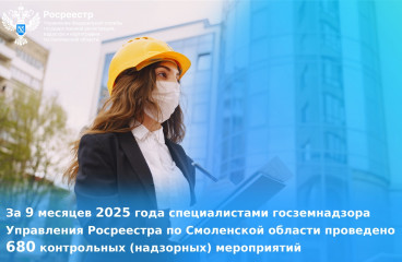 за 9 месяцев 2025 года специалистами госземнадзора Управления Росреестра по Смоленской области проведено 680 контрольных (надзорных) мероприятий - фото - 1